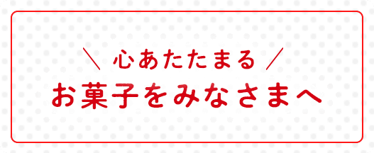 心あたたまるお菓子をみなさまへ